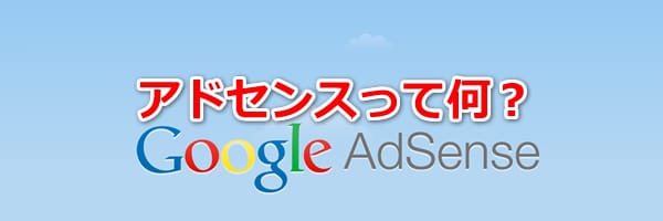 Googleアドセンスとは？