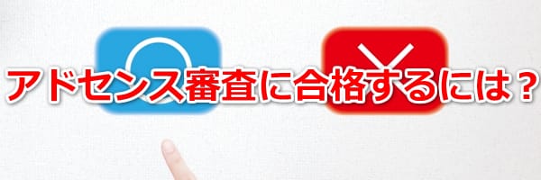 アドセンスの審査を通過させるには？