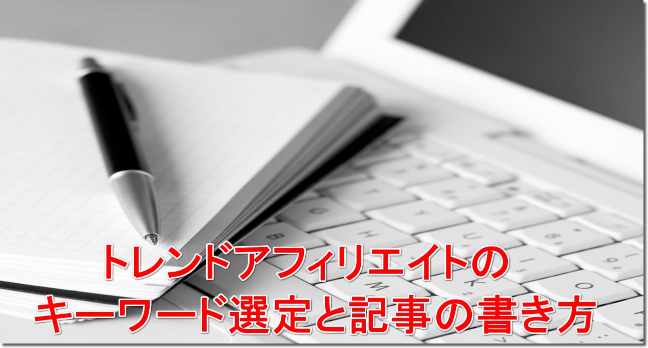 トレンドアフィリエイトのキーワード選定と記事の書き方