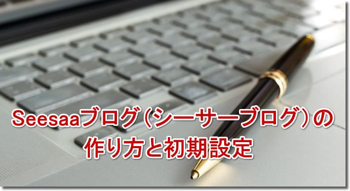 Seesaaブログ（シーサーブログ）の作り方と初期設定