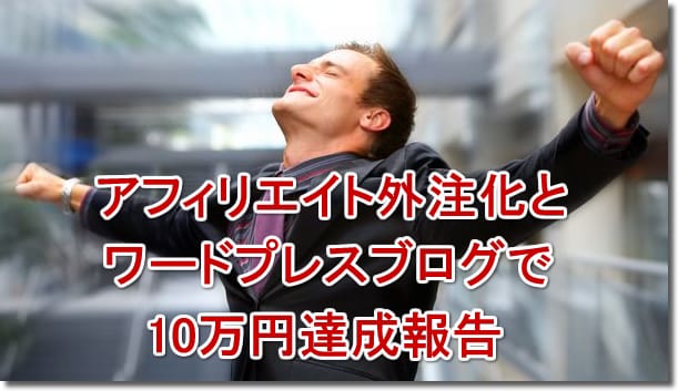 アフィリエイト外注化とワードプレスブログで10万円達成報告