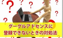 グーグルアドセンスに登録できないときの３つの対処法