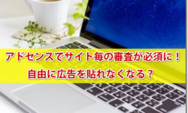 アドセンスでサイト（ドメイン）毎の審査が必須に！自由に広告を貼れなくなる？