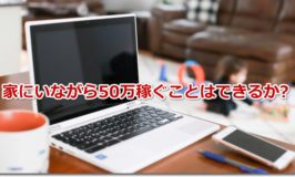 家にいながら50万稼ぐことはできるか実例！主婦・会社員・大学生向け